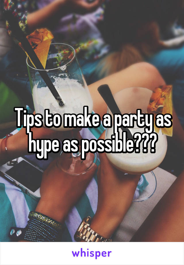 Tips to make a party as hype as possible???