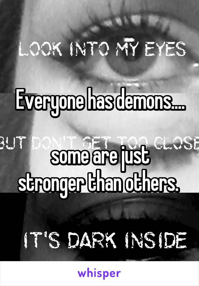 Everyone has demons....

some are just stronger than others. 