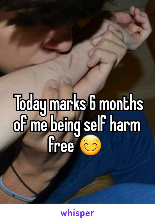  Today marks 6 months of me being self harm free 😊 