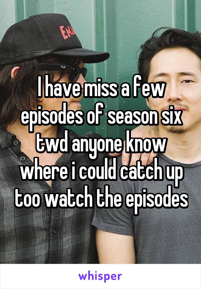 I have miss a few episodes of season six twd anyone know where i could catch up too watch the episodes