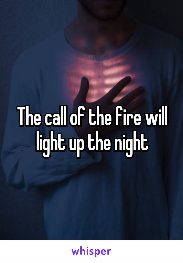 The call of the fire will light up the night