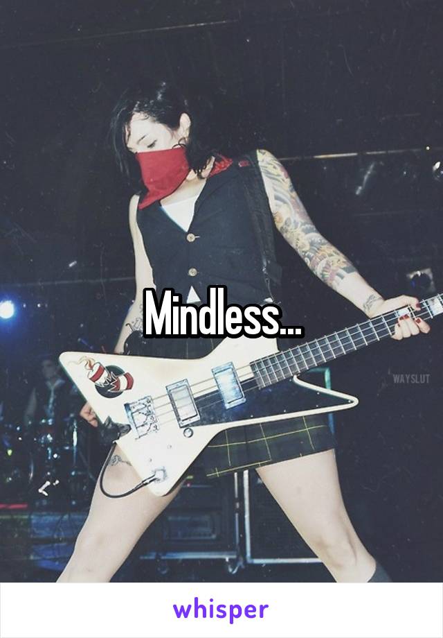 Mindless...