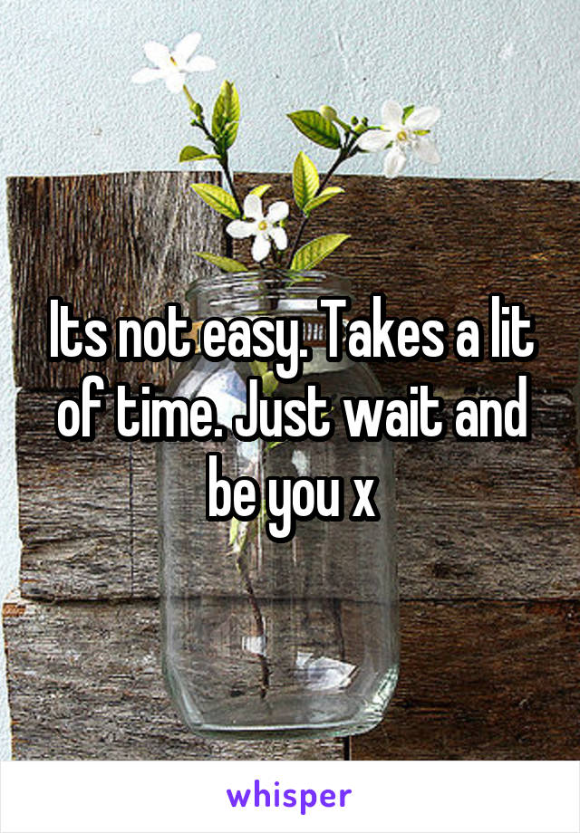 Its not easy. Takes a lit of time. Just wait and be you x