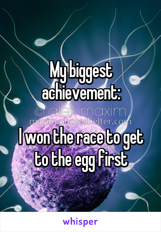 My biggest achievement:

I won the race to get to the egg first