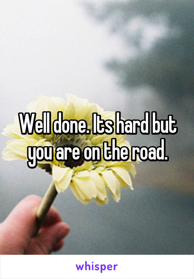 Well done. Its hard but you are on the road.