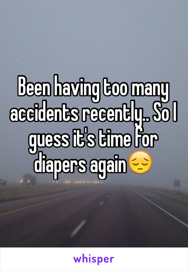 Been having too many accidents recently.. So I guess it's time for diapers again😔