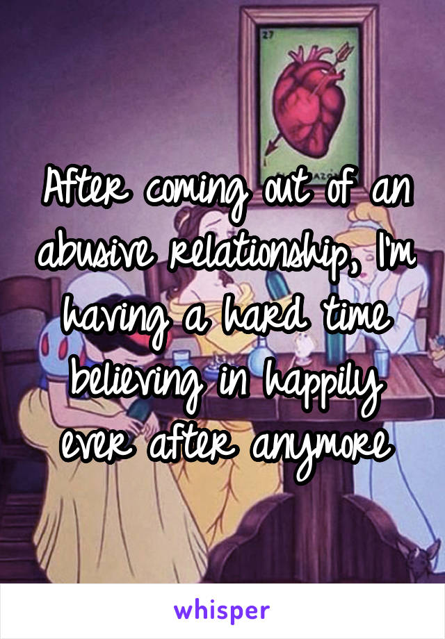 After coming out of an abusive relationship, I'm having a hard time believing in happily ever after anymore