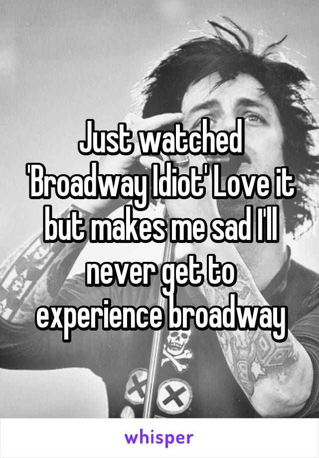 Just watched 'Broadway Idiot' Love it but makes me sad I'll never get to experience broadway