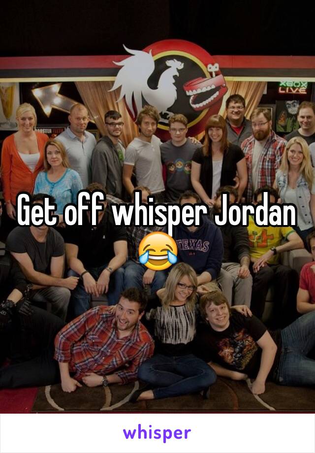Get off whisper Jordan 😂