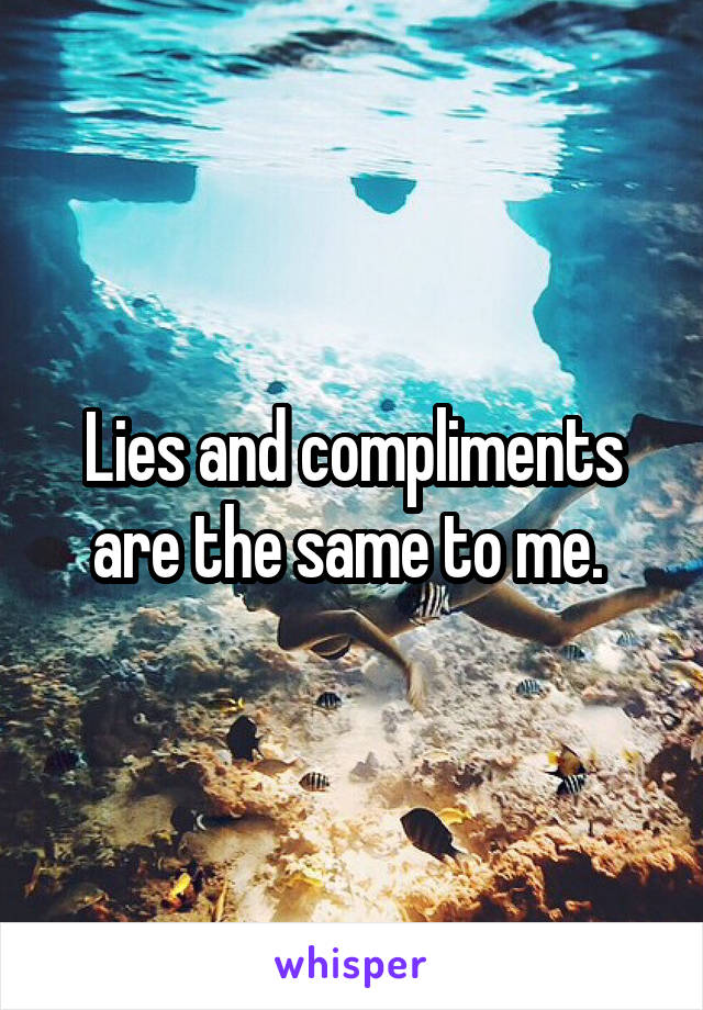 Lies and compliments are the same to me. 