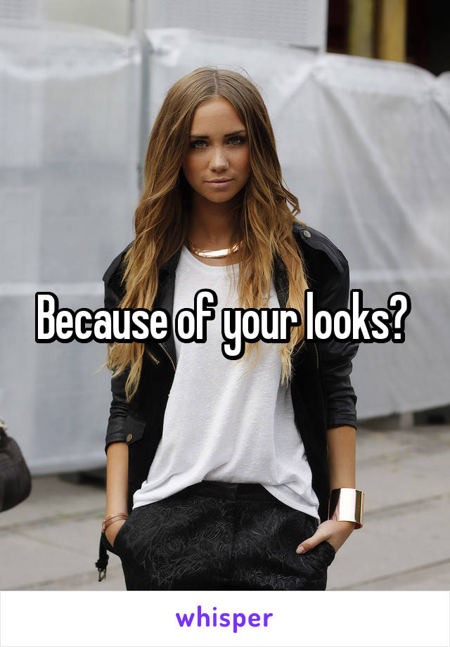 Because of your looks? 