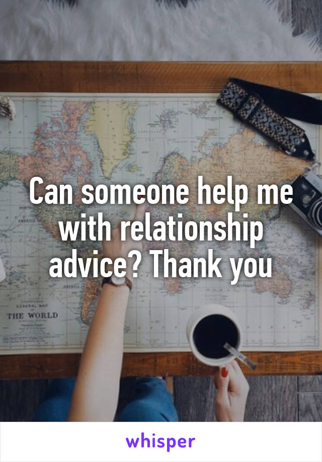 Can someone help me with relationship advice? Thank you