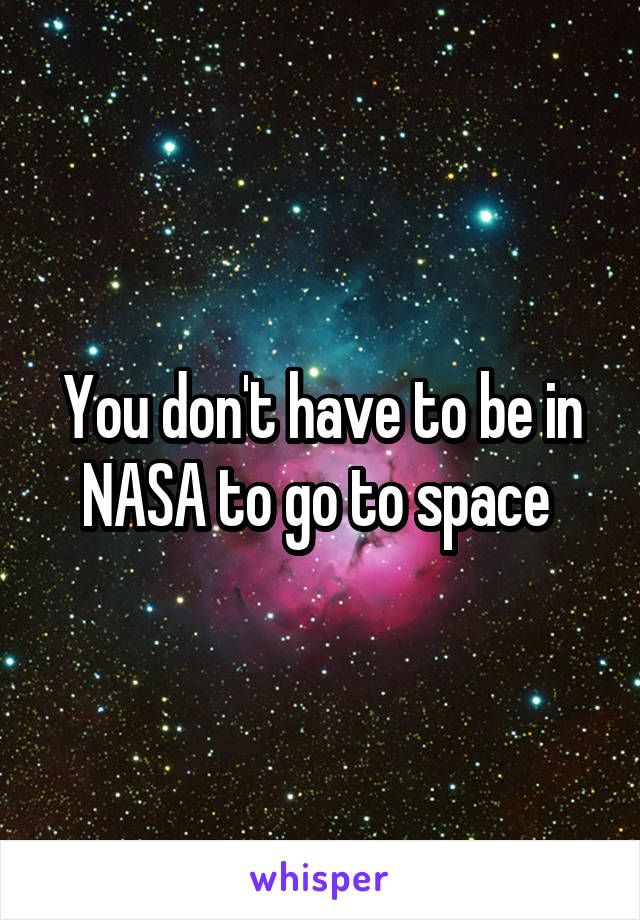 You don't have to be in NASA to go to space 