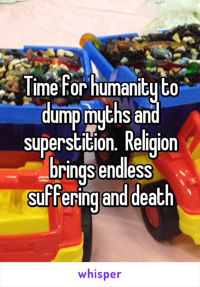 Time for humanity to dump myths and superstition.  Religion brings endless suffering and death