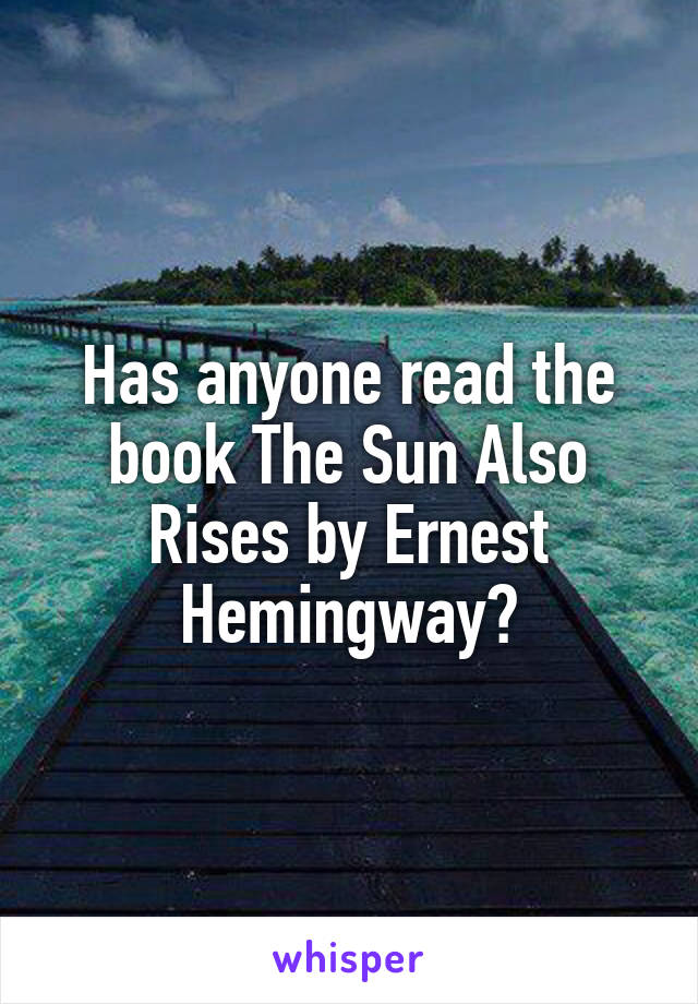 Has anyone read the book The Sun Also Rises by Ernest Hemingway?