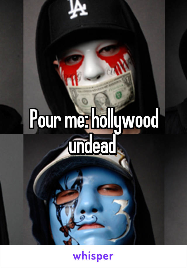 Pour me: hollywood undead 