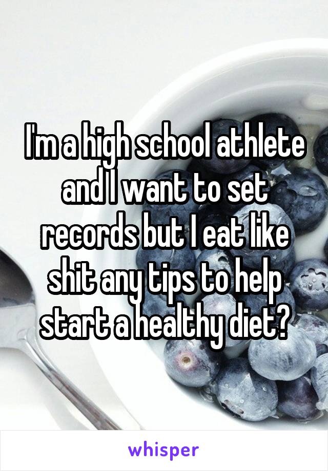 I'm a high school athlete and I want to set records but I eat like shit any tips to help start a healthy diet?