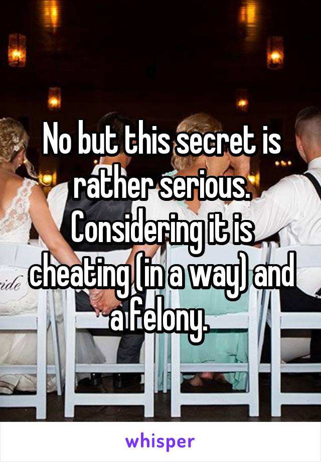 No but this secret is rather serious. Considering it is cheating (in a way) and a felony. 