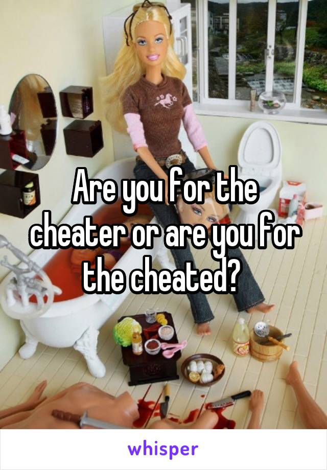 Are you for the cheater or are you for the cheated? 