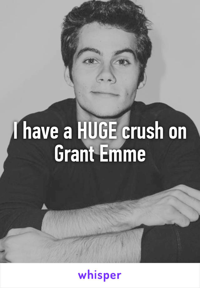 I have a HUGE crush on Grant Emme