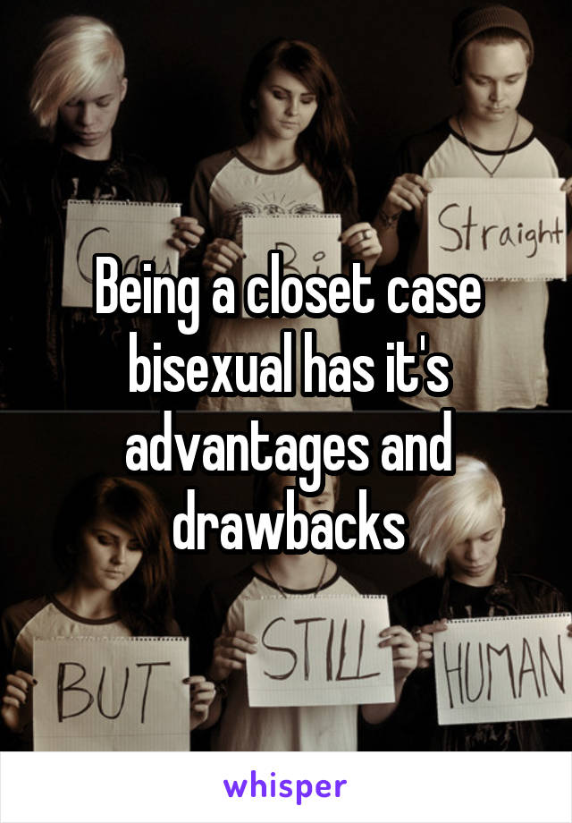 Being a closet case bisexual has it's advantages and drawbacks