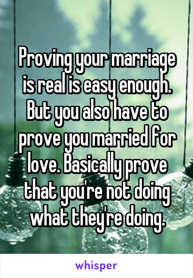 Proving your marriage is real is easy enough. But you also have to prove you married for love. Basically prove that you're not doing what they're doing.