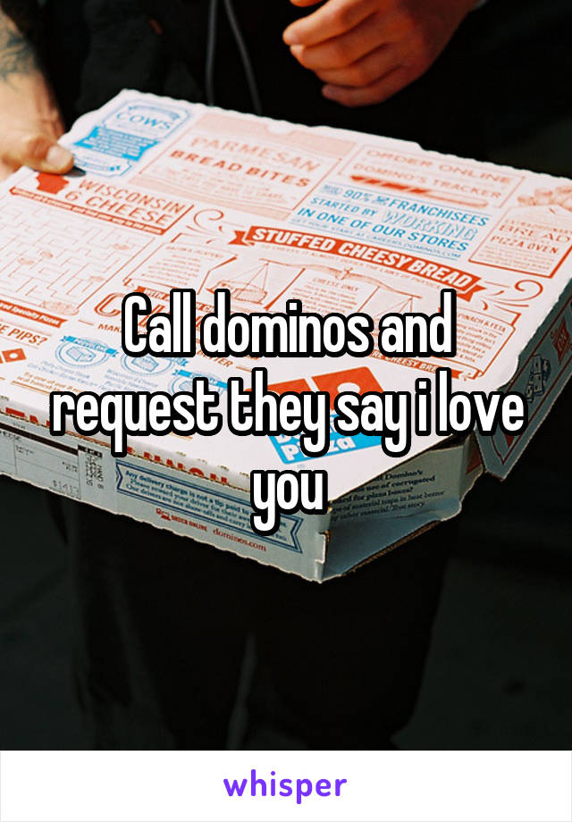 Call dominos and request they say i love you