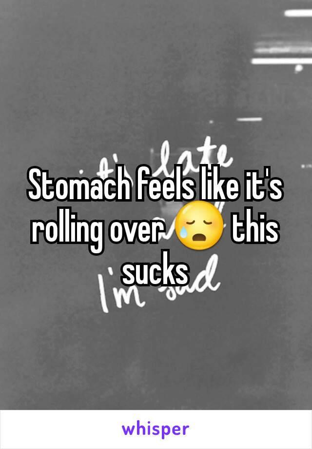 Stomach feels like it's rolling over 😥 this sucks