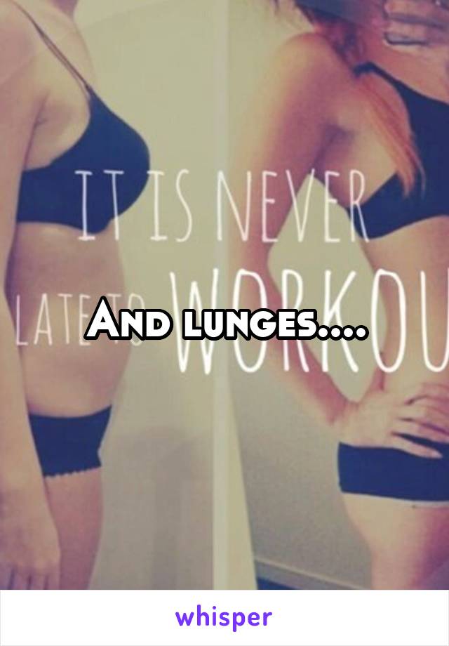 And lunges....