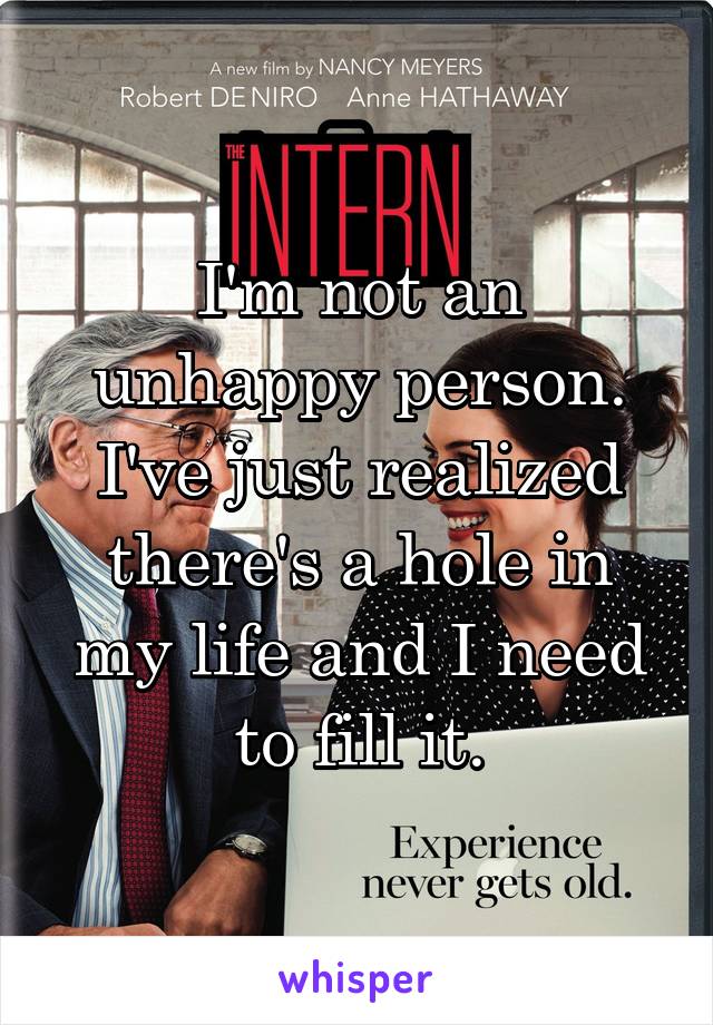 I'm not an unhappy person. I've just realized there's a hole in my life and I need to fill it.