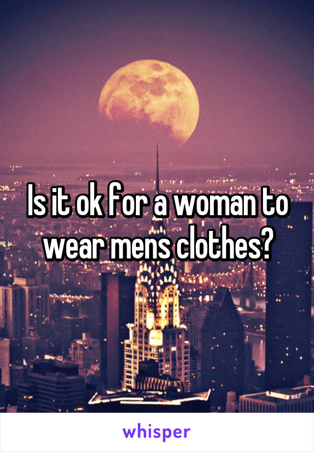 Is it ok for a woman to wear mens clothes?