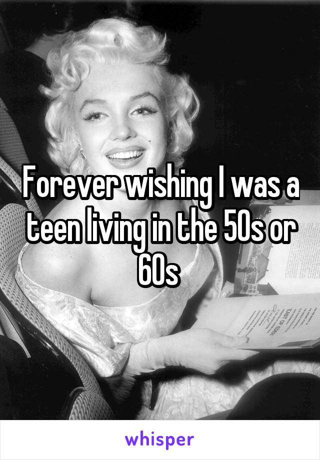 Forever wishing I was a teen living in the 50s or 60s 