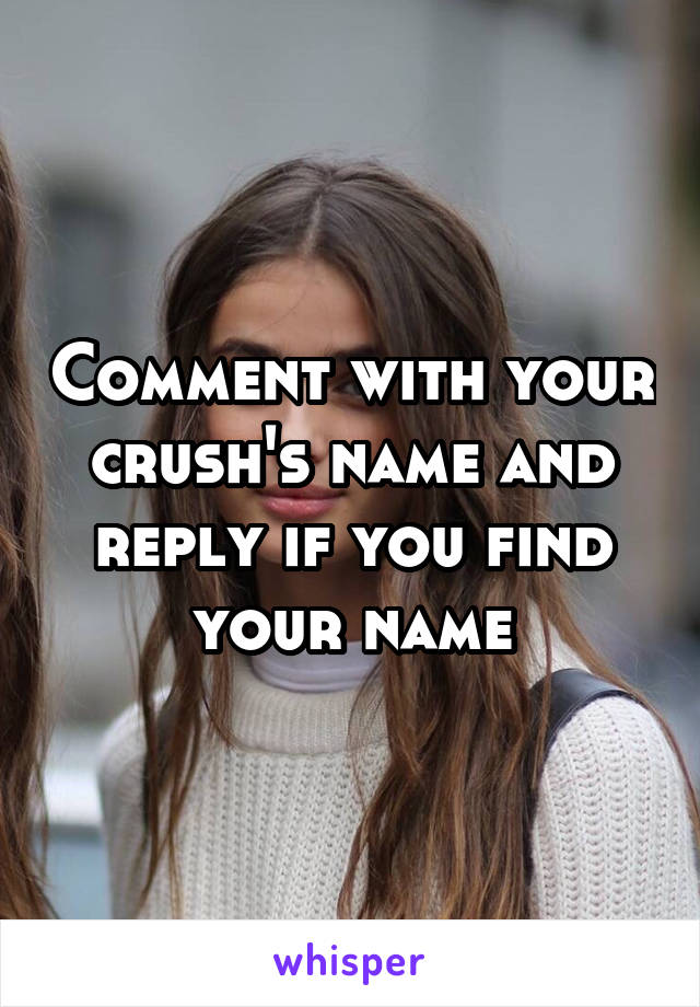 Comment with your crush's name and reply if you find your name