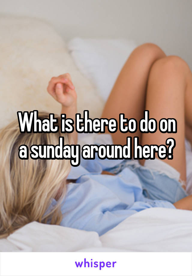 What is there to do on a sunday around here?