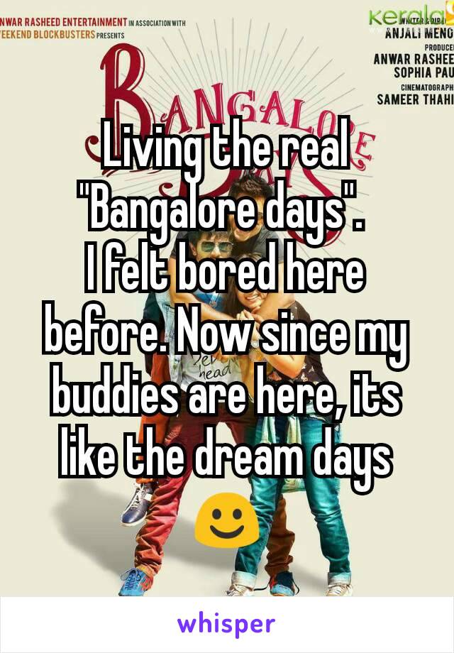 Living the real "Bangalore days". 
I felt bored here before. Now since my buddies are here, its like the dream days☺