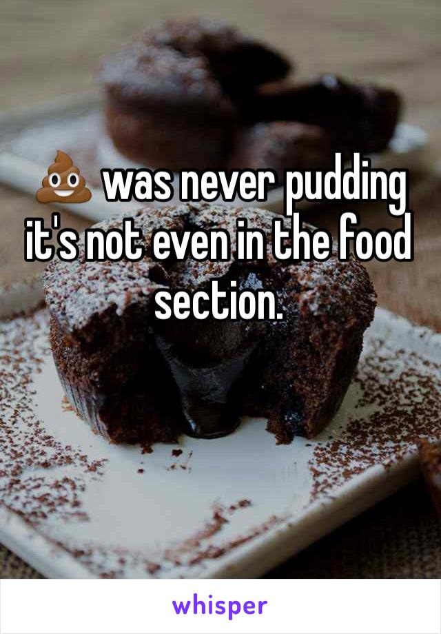 💩 was never pudding it's not even in the food section.