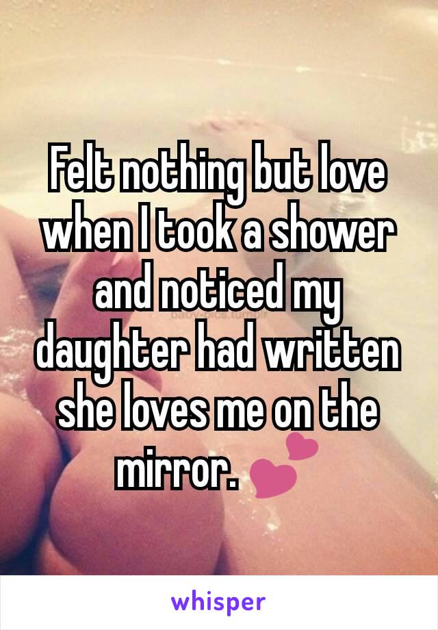 Felt nothing but love when I took a shower and noticed my daughter had written she loves me on the mirror. 💕