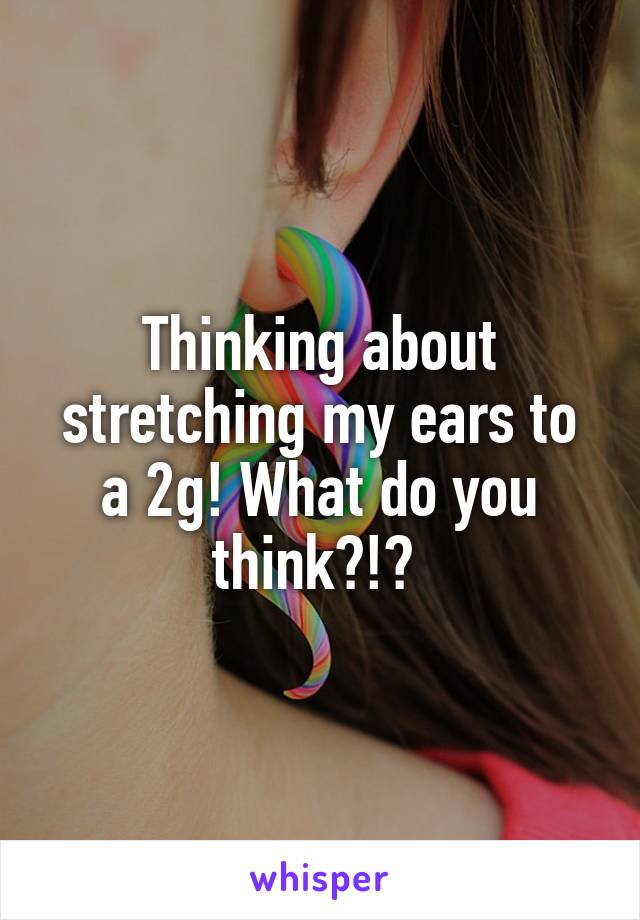 Thinking about stretching my ears to a 2g! What do you think?!? 