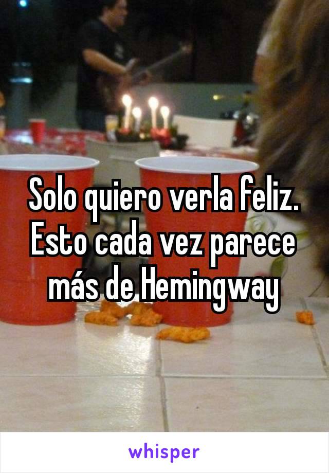 Solo quiero verla feliz. Esto cada vez parece más de Hemingway