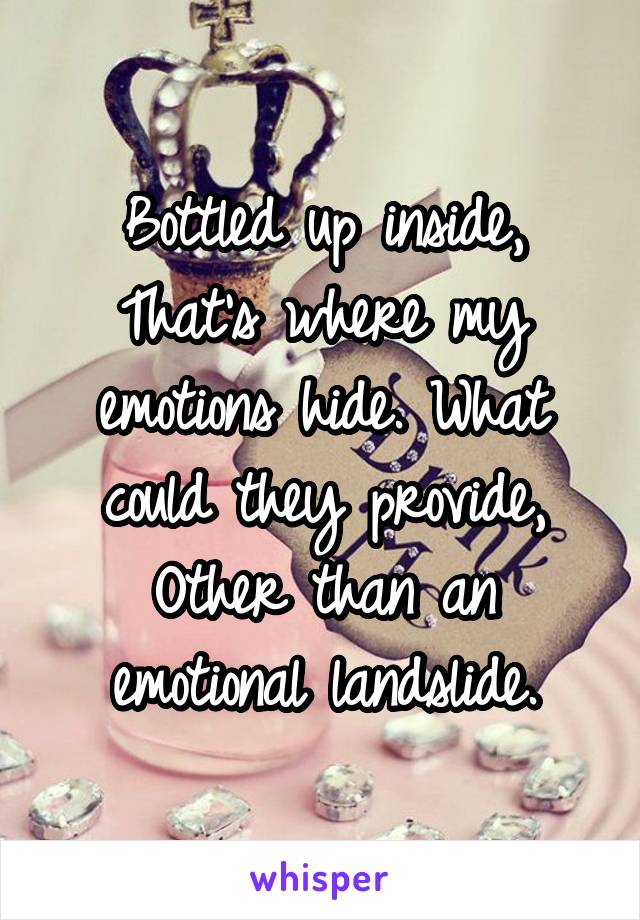 Bottled up inside,
That's where my emotions hide. What could they provide,
Other than an emotional landslide.