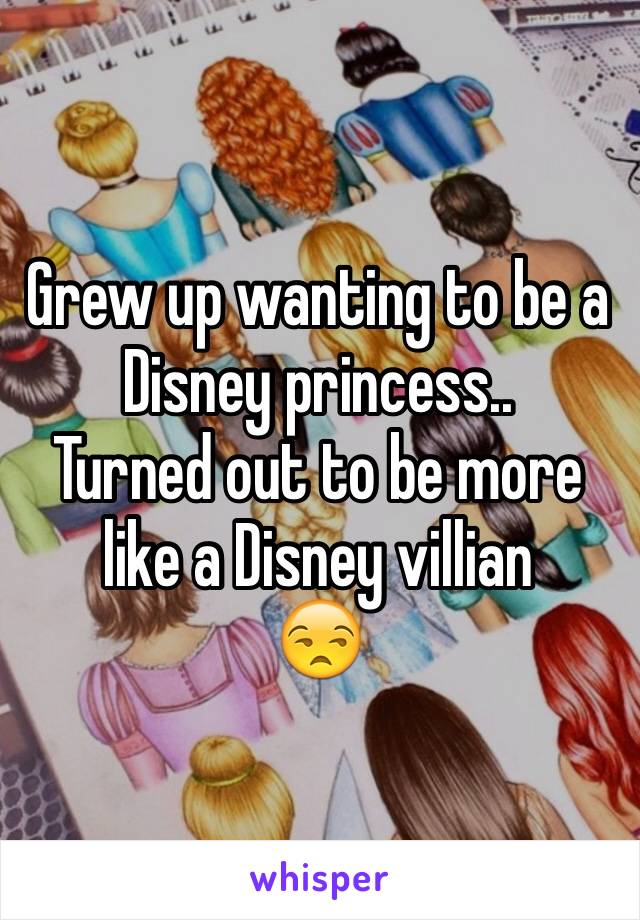 Grew up wanting to be a Disney princess..
Turned out to be more like a Disney villian
😒