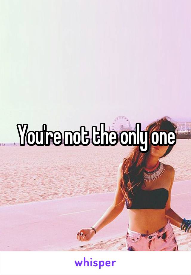 You're not the only one