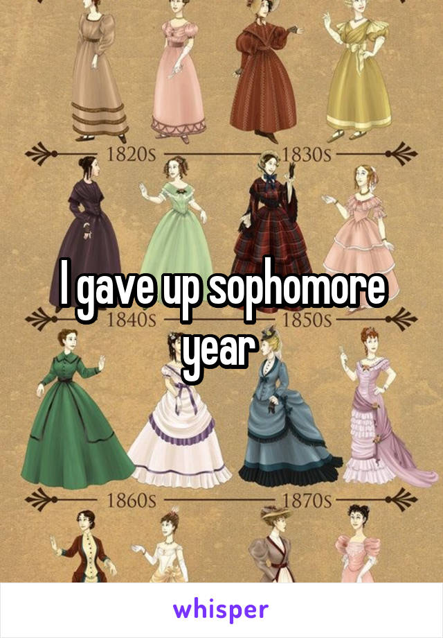 I gave up sophomore year 