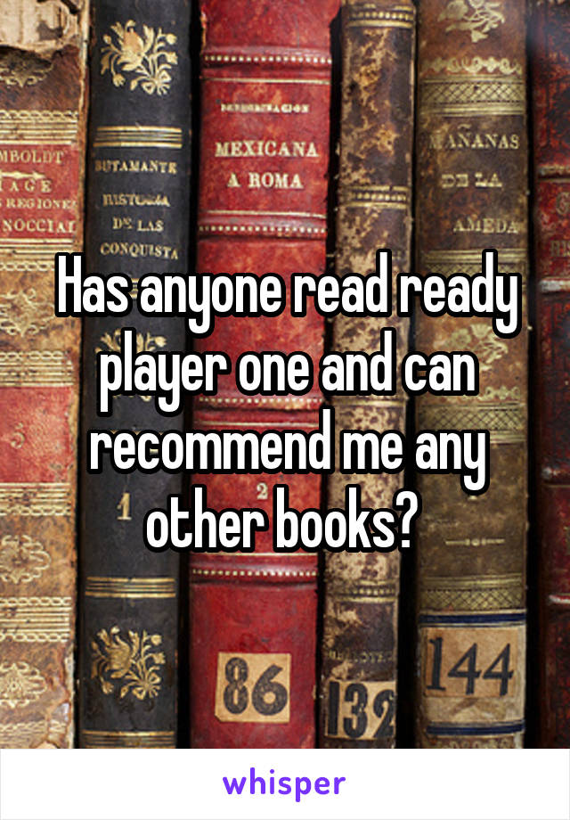 Has anyone read ready player one and can recommend me any other books? 