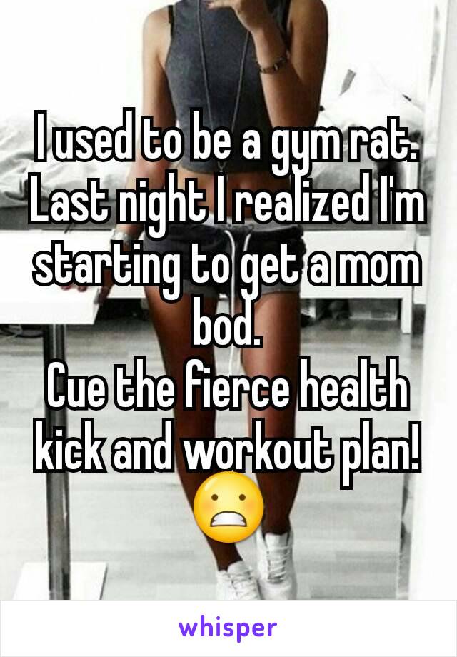 I used to be a gym rat.
Last night I realized I'm starting to get a mom bod.
Cue the fierce health kick and workout plan!
😬