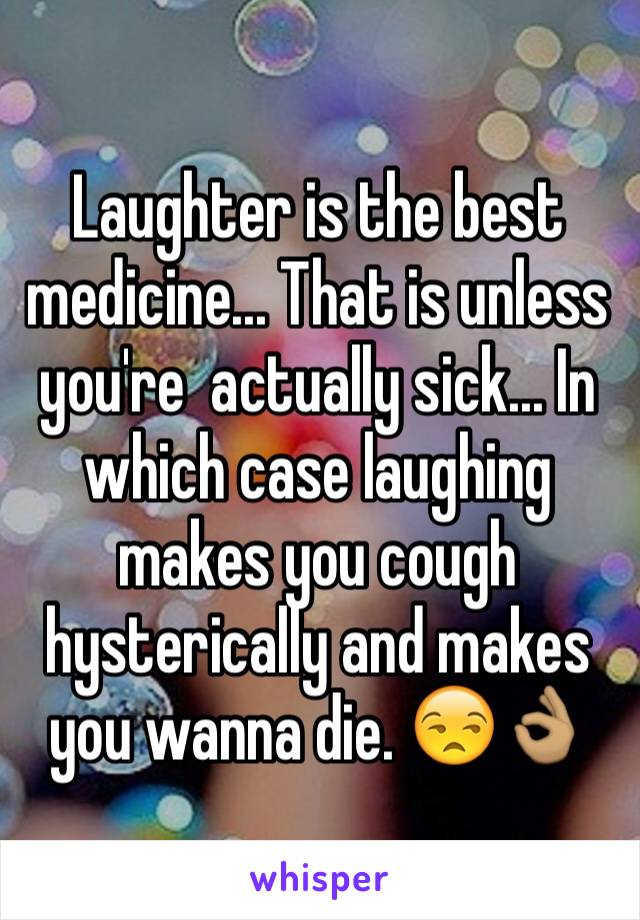 Laughter is the best medicine... That is unless you're  actually sick... In which case laughing makes you cough hysterically and makes you wanna die. 😒👌🏽