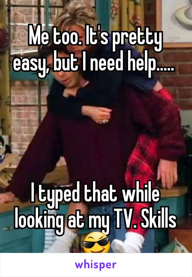 Me too. It's pretty easy, but I need help..... 




I typed that while looking at my TV. Skills 😎