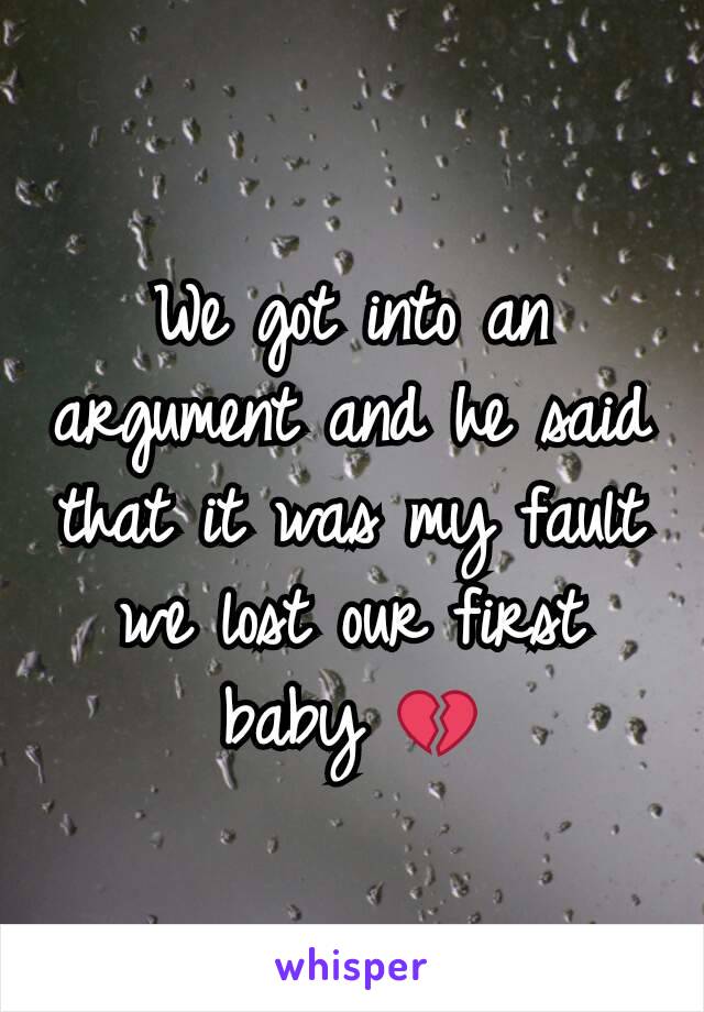 We got into an argument and he said that it was my fault we lost our first baby 💔