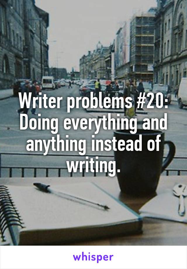 Writer problems #20: Doing everything and anything instead of writing.