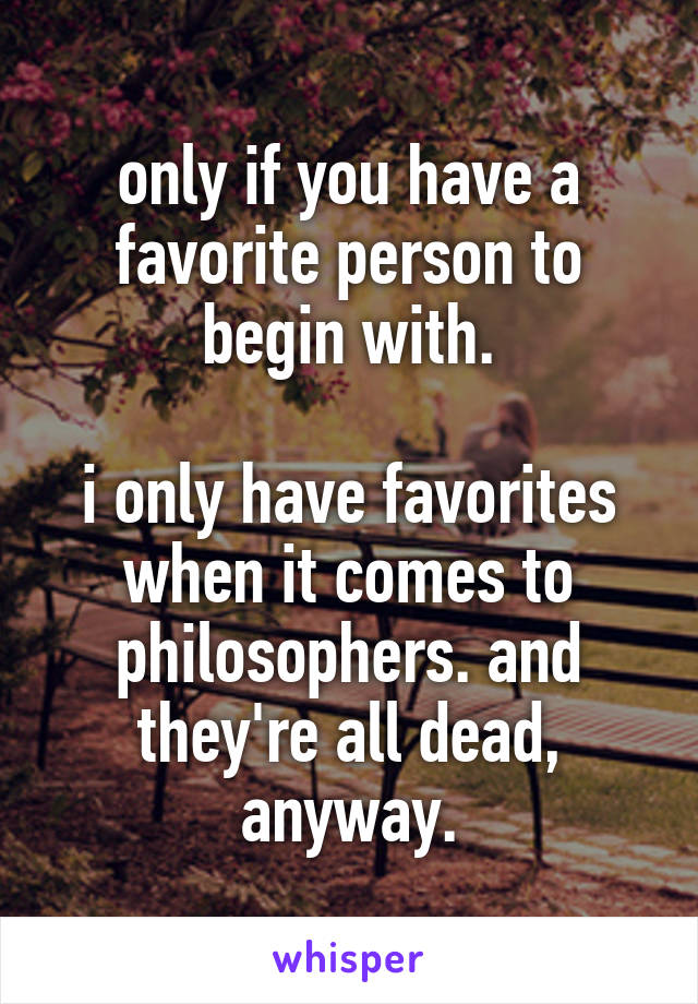 only if you have a favorite person to begin with.

i only have favorites when it comes to philosophers. and they're all dead, anyway.